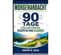 MORGENANDACHT 90 TAGE VOLLER FOKUS, DISZIPLIN UND GLAUBEN: Ein 90-tägiger christlicher Andachtskurs mit täglichen Besinnungen, Gebeten und praktischen ... von Konzentration, Disziplin und Glauben.