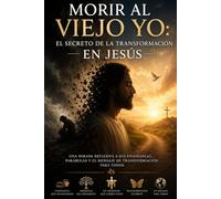 Morir al viejo yo: El secreto de la transformación en Jesús: Una mirada reflexiva a sus enseñanzas, parábolas y el mensaje de transformación para todos