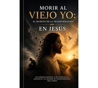 Morir al viejo yo: El secreto de la transformación en Jesús: Una mirada reflexiva a sus enseñanzas, parábolas y el mensaje de transformación para todos