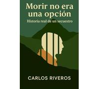 Morir no era una opcion: Historia real de un secuestro