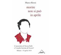 Morire non si può in aprile. L'assassinio di Teresa Galli e l'assalto fascista all'«Avanti!», Milano 15 aprile 1919