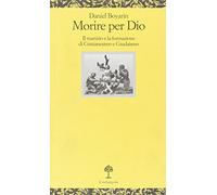 Morire per Dio. Il martirio e la formazione di cristianesimo e giudaismo