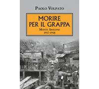 Morire per il Grappa. Monte Asolone 1917-1918 - Volpato Paolo
