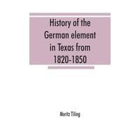 Moritz Tiling History of the German element in Texas from 1820-1850, (Tascabile)