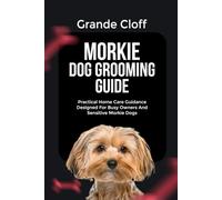 MORKIE DOG GROOMING GUIDE: Practical Home Care Guidance Designed For Busy Owners And Sensitive Morkie Dogs