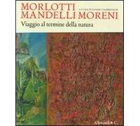 Morlotti Mandelli Moreni. Viaggio al termine della natura. Catalogo della mostra (Traversetolo, 25 aprile 2010 - 4 luglio 2010). Ediz. illustrata