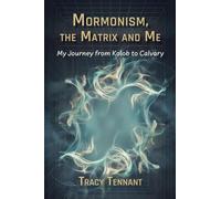 Mormonism, the Matrix and Me: My Journey from Kolob to Calvary