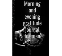 Morning and evening gratitude journal for men: inspiring prompts and meditative reflection for both the beginning and the end of your day