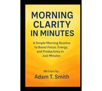 Morning Clarity in Minutes: A Simple Morning Routine to Boost Focus, Energy, and Productivity in Just Minutes