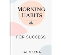 Morning Habits for Success: Simple Routines to Transform Your Day and Achieve Your Goals