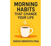 Morning Habits That Change Your Life: Transform Your Mind, Build Better Habits, and Unlock Your Best Self