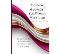 Morning Maximizer for Women Who Lead: Design Your Day with Intention, Confidence, and Quiet Power