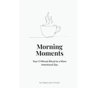 Morning Moments: Your 5-Minute Ritual to a More Intentional Day.: How you start your day is how you live your day.