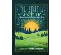Morning Posture: A Practical Guide To Align Your Posture With God's Heart