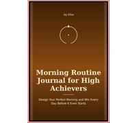 Morning Routine Journal for High Achievers: Design Your Perfect Morning and Win Every Day Before It Even Starts