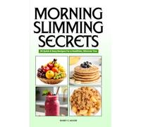 MORNING SLIMMING SECRETS: Quick and Easy Recipes For a Healthier Slimmer You- Jumpstart Your Day and Accelerate Your Weight Loss