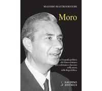 Moro. La biografia politica del democristiano più celebrato e discusso nella storia della Repubblica