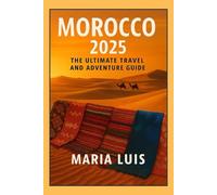 Morocco 2025: The Ultimate Travel and Adventure Guide: Explore Marrakech, Fes Chefchaouen, Sahara desert, Atlas mountains, and beyond with expert tips, itineraries and insider secrets
