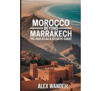 MOROCCO BEYOND MARRAKECH: THE HIGH ATLAS & ATLANTIC COAST.: Trekking the Tizi N'Test Pass, Discovering Ancient Kasbahs, Berber Trails & Secret Beaches from the Mountains to the Sea