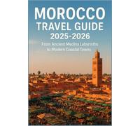 MOROCCO TRAVEL GUIDE 2025-2026: From Ancient Medina Labyrinths to Modern Coastal Towns