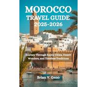 MOROCCO TRAVEL GUIDE 2025-2026: Journey Through Exotic Cities, Desert Wonders, and Timeless Traditions