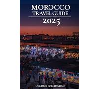 MOROCCO TRAVEL GUIDE 2025: "Navigate Morocco Like a Pro: Culture, Cuisine, and Hidden Gems for the Savvy Traveler"