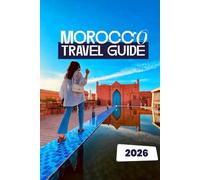 MOROCCO TRAVEL GUIDE 2026: Discover Hidden Gems, Timeless Traditions, and Modern Magic in North Africa’s Most Captivating Destination
