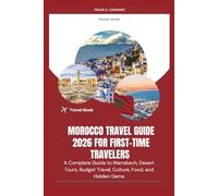MOROCCO TRAVEL GUIDE 2026 FOR FIRST-TIME TRAVELERS: A Complete Guide to Marrakech, Desert Tours, Budget Travel, Culture, Food, and Hidden Gems