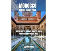 MOROCCO TRAVEL GUIDE 2026: WHERE DESERT DREAMS, ANCIENT SOULS AND MODERN WONDERS MEET