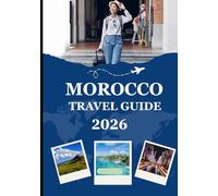 MOROCCO TRAVEL GUIDE 2026: Your Complete 2026 Guide to Cities, Deserts, Souks & Authentic Moroccan Experiences