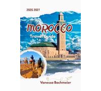 Morocco Travel Guide: Explore Marrakesh, Fez, Casablanca and the Sahara Desert with Maps, Itineraries, Local Tips, Cultural Insights and Smart Planning for First Time Visitors
