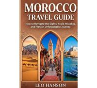 Morocco Travel Guide: How to Navigate the Sights, Avoid Mistakes, and Plan an Unforgettable Journey