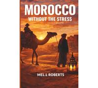 MOROCCO WITHOUT THE STRESS: A Practical Guide to Planning, Navigating & Enjoying Morocco Without Confusion, Scams, or Culture Shock.