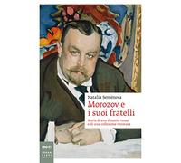 Morozov e i suoi fratelli. Storia di una dinastia russa e di una collezione ritrovata