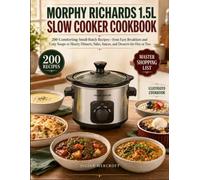 Morphy Richards 1.5L Slow Cooker Cookbook: 200 Comforting Small-Batch Recipes-from Easy Breakfasts and Cozy Soups to Hearty Dinners, Sides, Sauces, and Desserts for One or Two