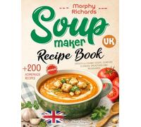 Morphy Richards Soup Maker Recipe Book UK: +200 Delicious Homemade Recipes for Smooth & Chunky Soups, Comfort Classics, Smoothies and Milkshakes | ... & Toppers | UK Measurements & Nutrition