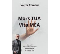 Mors TUA Vita MEA: Manuale di Autodifesa Emotiva per riprendersi la Propria Vita