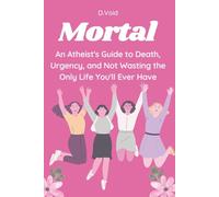Mortal: An Atheist's Guide to Death, Urgency, and Not Wasting the Only Life You'll Ever Have