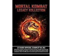 MORTAL KOMBAT LEGACY KOLLECTION: LE GUIDE OFFICIEL COMPLET DU JEU;Guide de jeu complet, techniques de combat avancées, stratégies de personnage et ... chaque combattant, relever les défis,