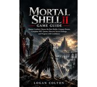 Mortal Shell II Game Guide: Master Combat, Choose the Best Builds, Conquer Bosses, Complete NPC Quests, Discover Secret Endings, and Progress with Confidence
