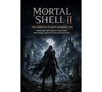 MORTAL SHELL II THE COMPLETE PLAYER’S HANDBOOK 2026: Walkthrough, Shell Progression, Weapon Builds, Boss Strategies, Exploration, Secrets, and Advanced Play