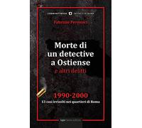 Morte di un detective a Ostiense e altri delitti. 1990-2000: 13 casi irrisolti nei quartieri di Roma