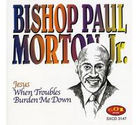 Morton, Paul Jr. Bishop - Jesus When Troubles Burden Me Down