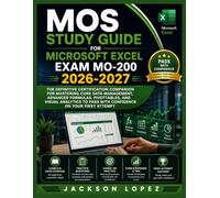 MOS STUDY GUIDE FOR MICROSOFT EXCEL EXAM MO-200 2026-2027: The Definitive Certification Companion for Mastering Core Data Management, Advanced ... to Pass with Confidence on Your First Attempt