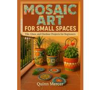 Mosaic Art for Small Spaces: Tile, Glass, and Outdoor Projects for Beginners