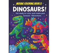 Mosaic Coloring Book 3 - Dinosaurs: Get ready to color and create your Jurassic Adventure | Ages 5+