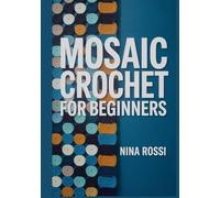 MOSAIC CROCHET FOR BEGINNERS: The Step-by-Step Guide to Mastering Overlay & Interlocking Techniques with 20 Modern Blanket Patterns [FULL COLOUR].