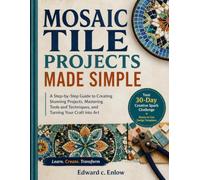 MOSAIC TILE PROJECTS MADE SIMPLE: A Step-by-Step Guide to Creating Stunning Projects, Mastering Tools and Techniques, and Turning Your Craft into Art