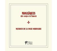 Mosaïques (de corps et d’âmes): Tome 1, Matrices de la folie ordinaire