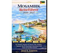 Mosambik Reiseführer 2026-2027: Der ultimative Begleiter für Maputo, Tofo, Vilankulo, Bazaruto, Ilha de Moçambique, Küstenkultur, lokale Küche und stressfreie Erstreise